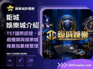 鉅城娛樂城介紹｜TST國際認證、遊戲種類與娛樂城推薦指數總整理