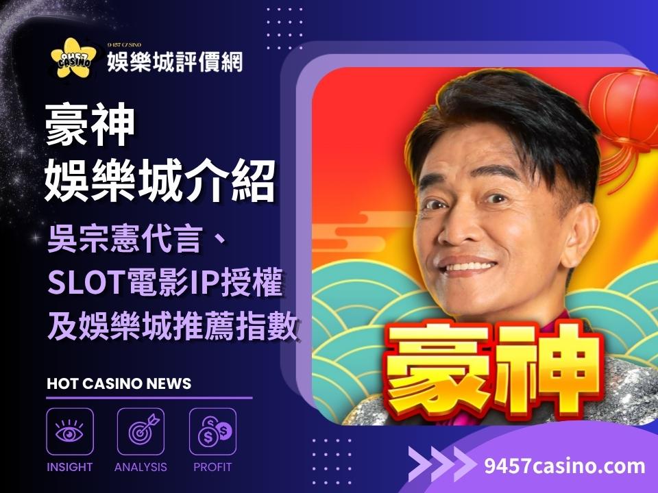 豪神娛樂城介紹｜吳宗憲代言、SLOT電影IP授權及娛樂城推薦指數指南